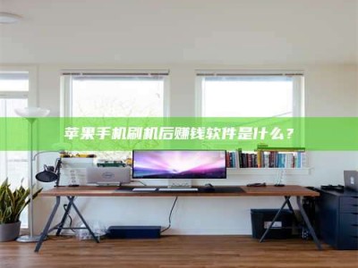 福州苹果手机刷机后赚钱软件是什么？