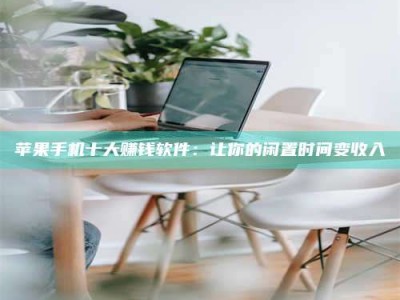 福州苹果手机十大赚钱软件：让你的闲置时间变收入