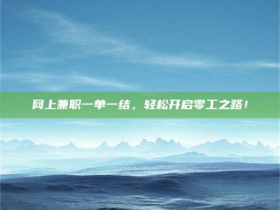 福州网上兼职一单一结，轻松开启零工之路！