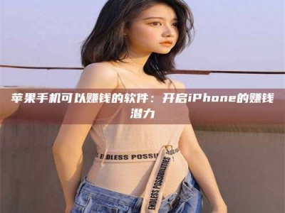 福州苹果手机可以赚钱的软件：开启iPhone的赚钱潜力