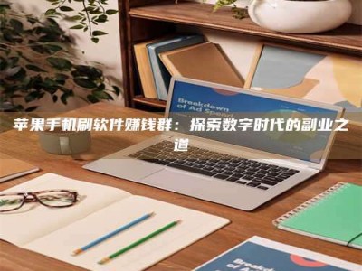 福州苹果手机刷软件赚钱群：探索数字时代的副业之道
