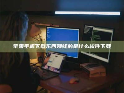 福州苹果手机下载东西赚钱的是什么软件下载